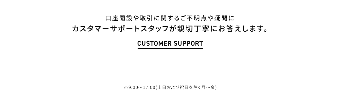 口座開設や取引に関するご不明点や疑問にカスタマーサポートスタッフが親切丁寧にお答えします。