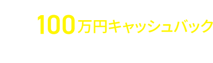 最大100万円キャッシュバックキャンペーン実施中!